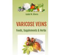VARICOSE VEINS. Foods, Supplements & Herbs.: FAQs, Daily Recipes, Juices & Other Complementary and Natural Remedies.