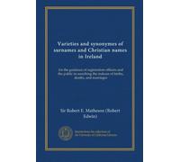 Varieties and synonymes of surnames and Christian names in Ireland: for the guidance of registration officers and the public in searching the indexes of births, deaths, and marriages