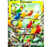 Variety Of Birds Photo Book: Colorful Avian Photography Showcasing Various Bird Species In Natural Habitats And Unique Behaviors For Birdwatching Enthusiasts