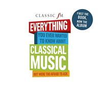 Various Artists - Classic FM: Everything You Ever Wanted To Know About Classical Music But Were Too Afraid To Ask