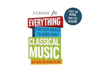 Various Artists - Classic FM: Everything You Ever Wanted To Know About Classical Music But Were Too Afraid To Ask