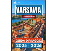 VARSAVIA GUIDA DI VIAGGIO 2025 2026: Un compagno completo per esplorare la cultura, i monumenti e l'energia moderna
