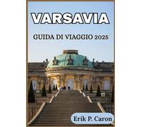 VARSAVIA GUIDA DI VIAGGIO 2025: Approfondimenti locali e consigli di viaggio essenziali (Le Guide del Navigatore del Mondo di Erik P. Caron)