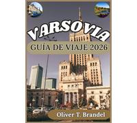 VARSOVIA GUÍA DE VIAJE 2026: Descubriendo Varsovia: De calles históricas a atracciones modernas, sabores locales y perspectivas de la ciudad (Guías de navegación mundial de Oliver T. Brandel)