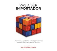 Vas a ser Importador: Aprende a gestionar tus importaciones desde cualquier país del mundo