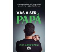 VAS A SER PAPÁ: Cómo construir una paternidad consciente desde el embarazo