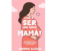 ¡Vas a Ser una Gran Mamá!: La Guía Experta para el Primer Embarazo y Todo lo que las Mamás Primerizas Necesitan Saber (You Will Rock As a Mom!)