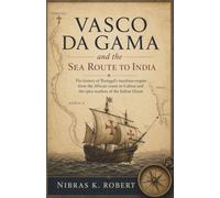 Vasco da Gama and the Sea Route to India: The history of Portugal’s maritime empire from the African coasts to Calicut and the spice markets of the Indian Ocean (The Age of Exploration)