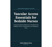Vascular Access Essentials for Bedside Nurses: A Practical Clinical Reference to Peripheral IVs, Midlines, PICCs, Central Lines, and Implanted Ports