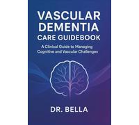 Vascular Dementia Care Guidebook: A Clinical Guide to Managing Cognitive and Vascular Challenges