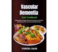 Vascular Dementia Diet Cookbook: Healing Meals To Support Clarity, Ease Confusion, And Promote Daily Wellness With Practical, Comforting Nutrition