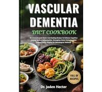 VASCULAR DEMENTIA DIET COOKBOOK: Nutrient-Focused Meals And Healing Recipes To Enhance Cognitive Clarity, Reduce Inflammation, Strengthen Brain ... Daily Vitality For Neurological Wellness