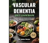 VASCULAR DEMENTIA DIET COOKBOOK: Nutrient-Focused Meals And Healing Recipes To Enhance Cognitive Clarity, Reduce Inflammation, Strengthen Brain ... Daily Vitality For Neurological Wellness