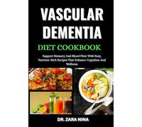 Vascular Dementia Diet Cookbook: Support Memory And Blood Flow With Easy, Nutrient-Rich Recipes That Enhance Cognition And Wellness