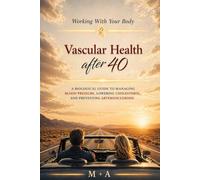 Vascular Health After 40: A Biological Guide to Managing Blood Pressure, Lowering Cholesterol, and Preventing Arteriosclerosis (Working With your Body)