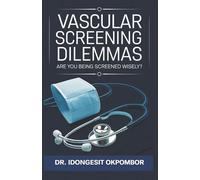 Vascular Screening Dilemmas: Are You Being Screened Wisely? (The Truth About Abdominal Aortic Aneurysm (AAA) Screening and Carotid Artery Stenosis ... and Treatment) (Medical Screening Dilemmas)
