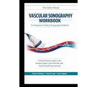Vascular Sonography Workbook for Diagnostic Medical Sonography Students: A Clinical Practice Guide to the Vascular System, Scan Protocols, and Exam-Focused Case Exercises