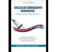 Vascular Sonography Workbook for Diagnostic Medical Sonography Students: A Clinical Practice Guide to the Vascular System, Scan Protocols, and Exam-Focused Case Exercises