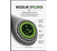 Vascular Spillover: A Medical Guide to Zoonotic Vascular-Endothelial Disease and the Future of Global Pandemics (The Chronic Condition Survival Guide ... it. Manage it. Take your life back.)