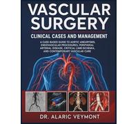 VASCULAR SURGERY CLINICAL CASES AND MANAGEMENT: A CASE-BASED GUIDE TO AORTIC ANEURYSMS, ENDOVASCULAR PROCEDURES, PERIPHERAL ARTERIAL DISEASE, CRITICAL LIMB ISCHEMIA, AND CONTEMPORARY VASCULAR CARE