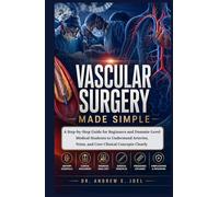Vascular Surgery Made Simple: A Step-by-Step Guide for Beginners and Dummie-Level Medical Students to Understand Arteries, Veins, and Core Clinical Concepts
