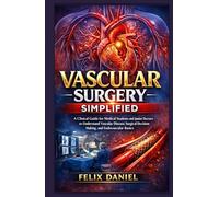 Vascular Surgery Simplified: A Clinical Guide for Medical Students and Junior Doctors to Understand Vascular Disease, Surgical Decision-Making, and Endovascular Basics