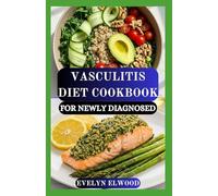 VASCULITIS DIET COOKBOOK FOR NEWLY DIAGNOSED: Nutritional Strategies Healing Guide with Anti-Inflammatory Recipes Meal Plans for Energy, Strength, and Relief