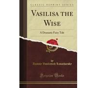 Vasilisa the Wise: A Dramatic Fairy Tale (Classic Reprint)