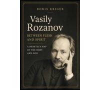 VASILY ROZANOV - BETWEEN FLESH AND SPIRIT: A HERETIC'S MAP OF THE BODY AND GOD