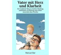 Vater mit Herz und Klarheit: Der moderne Weg zu starker Bindung, natürlicher Erziehung und echter Autorität ohne Strafen (Bewusste Vaterschaft)