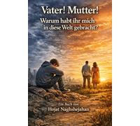 Vater! Mutter! Warum habt ihr mich in diese Welt gebracht?: Auf Deutsch: Verständnis, Respekt und Liebe zu den Eltern auf dem Lebensweg: Ein Buch von Hojat Naghshejahan