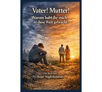 Vater! Mutter! Warum habt ihr mich in diese Welt gebracht?: Auf Deutsch: Verständnis, Respekt und Liebe zu den Eltern auf dem Lebensweg: Ein Buch von Hojat Naghshejahan