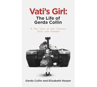 Vati’s Girl: The Life of Gerda Collin: A True Story of War, Defiance, Faith, and Freedom
