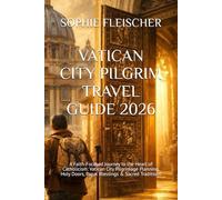 VATICAN CITY PILGRIM TRAVEL GUIDE 2026: A Faith-Focused Journey to the Heart of Catholicism: Vatican City Pilgrimage Planning, Holy Doors, Papal Blessings & Sacred Traditions