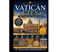 Vatican City: The Complete Travel Guide: Your Ultimate First-Timer's Companion to St. Peter's Basilica, the Sistine Chapel, the Vatican Museums, the ... Bernini's Colonnade, the Vatican Grottoes,