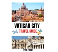 VATICAN CITY TRAVEL GUIDE 2025: Essential Handbook to St. Peter's Basilica, Museums, Sistine Chapel - Up To Date Guide for First-Timers & Seasoned Explorers