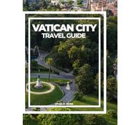 VATICAN CITY TRAVEL GUIDE: The Complete Guide to History, Art, Faith, Hidden Gems, and Insider Tips for First-Time and Returning Visitors