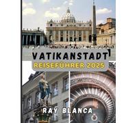 VATIKANSTADT REISEFÜHRER 2025: Entdecken Sie das spirituelle Herz Roms: Kunst, Geschichte, Kultur und heilige Wunder im kleinsten Land der Welt