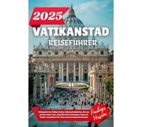 VATIKANSTADT REISEFÜHRER 2025: Höhepunkte des Heiligen Jahres, Sehenswürdigkeiten, die man gesehen haben muss, päpstliche Veranstaltungen, Tipps und ... für einen lebensverändernden Besuch