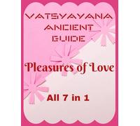 Vatsyayana Ancient Guide to the Pleasures of Love - 7 in 1 (Vatsyayana’s Kamasutra)