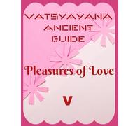 Vatsyayana Ancient Guide to the Pleasures of Love - V (Vatsyayana’s Kamasutra)