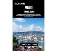 VAUD TRAVEL GUIDE: Discover the Beauty of Lake Geneva’s North Shore From Vineyard Terraces and Alpine Views to Elegant Towns, Castles, and Lakeside Escapes
