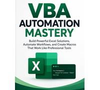 VBA Automation Mastery: Build Powerful Excel Solutions, Automate Workflows, and Create Macros That Work Like Professional Tools
