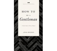 How to Be a Gentleman Revised and Expanded: A Timely Guide to Timeless Manners (The GentleManners Series)