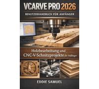 VCARVE PRO 2026 BENUTZERHANDBUCH FÜR ANFÄNGER: Holzbearbeitung und CNC-V-Schnitzprojekte für Anfänger