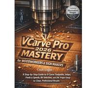 VCarve Pro 2026 Mastery for Woodworkers & Sign Makers (2026 updated edition): A Step-by-Step Guide to V-Carve Toolpaths, Inlays, Feeds & Speeds, Bit ... Project Setup for Clean, Professional Results