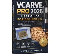 VCARVE PRO 2026 User Guide For Beginner's: A Complete Step-by-Step Manual to Master CNC Design, Toolpaths, and Precision Carving with VCarve Pro 2026-From First Project to Professional Results