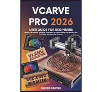 VCARVE PRO 2026 USER GUIDE FOR BEGINNERS: Master CNC Design, Precision Toolpaths, 2D & 3D Carving, Sign Making, and Profitable Woodworking Projects (Modern Maker Guides)