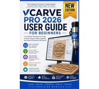 VCarve Pro 2026 User Guide for Beginners: The Ultimate Techniques to Create Precision Designs, Master Toolpaths, and Achieve Professional CNC Results