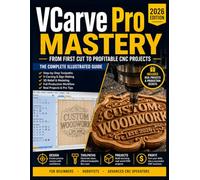 VCarve Pro Mastery (2026 Edition): The Complete Illustrated Guide to Toolpaths, V-Carving, 3D Relief, Sign Making & CNC Production Workflows for Beginners, Hobbyists, and Advanced CNC Operators